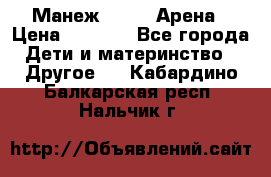 Манеж Globex Арена › Цена ­ 2 500 - Все города Дети и материнство » Другое   . Кабардино-Балкарская респ.,Нальчик г.